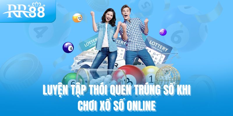 Luyện tập thói quen trúng số khi chơi xổ số online